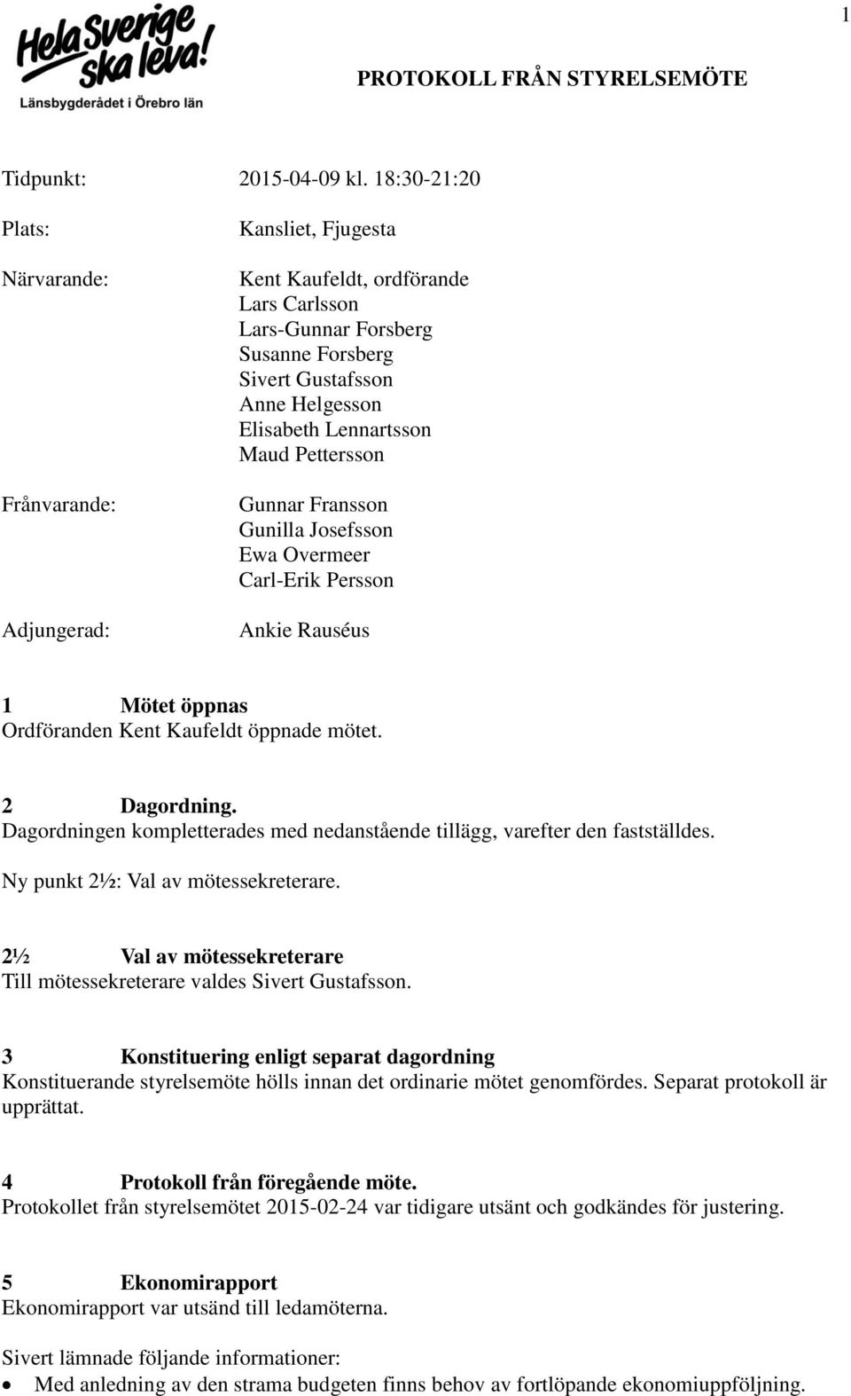 Lennartsson Maud Pettersson Gunnar Fransson Gunilla Josefsson Ewa Overmeer Carl-Erik Persson Ankie Rauséus 1 Mötet öppnas Ordföranden Kent Kaufeldt öppnade mötet. 2 Dagordning.