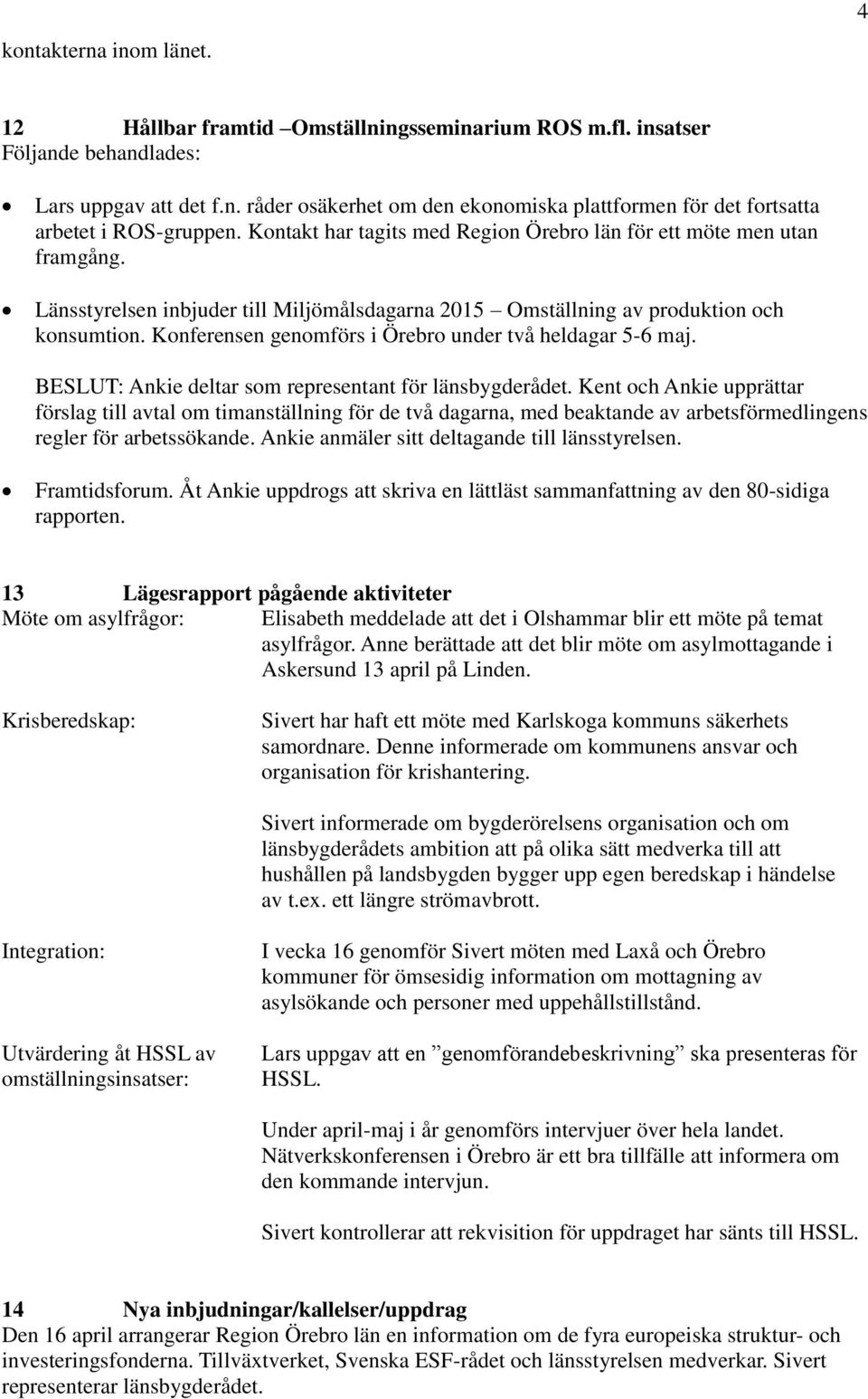 Konferensen genomförs i Örebro under två heldagar 5-6 maj. BESLUT: Ankie deltar som representant för länsbygderådet.