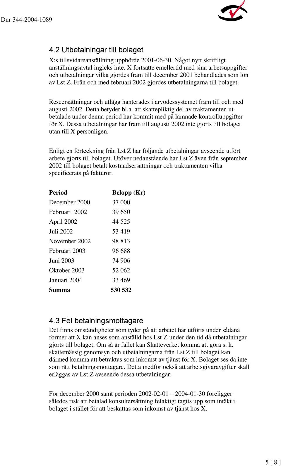 Reseersättningar och utlägg hanterades i arvodessystemet fram till och med augusti 2002. Detta betyder bl.a. att skattepliktig del av traktamenten utbetalade under denna period har kommit med på lämnade kontrolluppgifter för X.