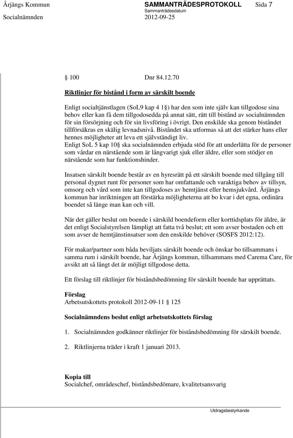 bistånd av socialnämnden för sin försörjning och för sin livsföring i övrigt. Den enskilde ska genom biståndet tillförsäkras en skälig levnadsnivå.