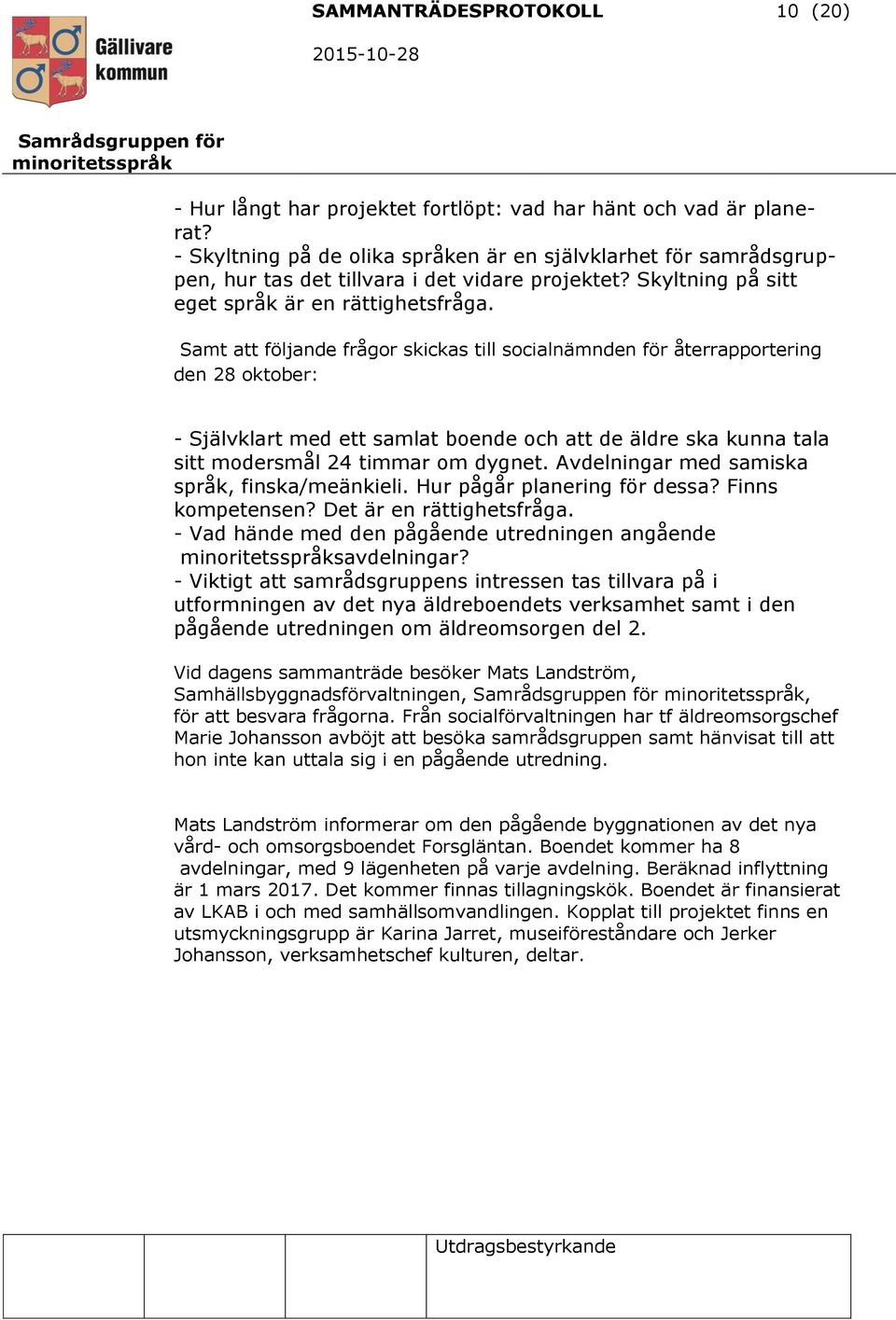 Samt att följande frågor skickas till socialnämnden för återrapportering den 28 oktober: - Självklart med ett samlat boende och att de äldre ska kunna tala sitt modersmål 24 timmar om dygnet.