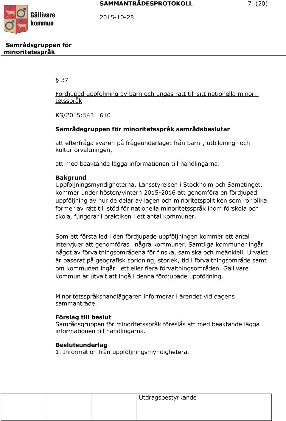 Uppföljningsmyndigheterna, Länsstyrelsen i Stockholm och Sametinget, kommer under hösten/vintern 2015-2016 att genomföra en fördjupad uppföljning av hur de delar av lagen och minoritetspolitiken som