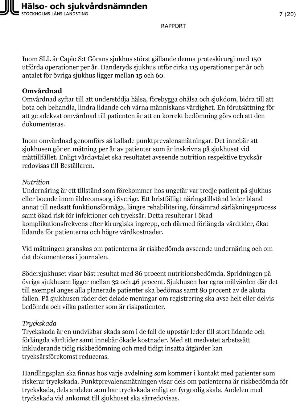 Omvårdnad Omvårdnad syftar till att understödja hälsa, förebygga ohälsa och sjukdom, bidra till att bota och behandla, lindra lidande och värna människans värdighet.