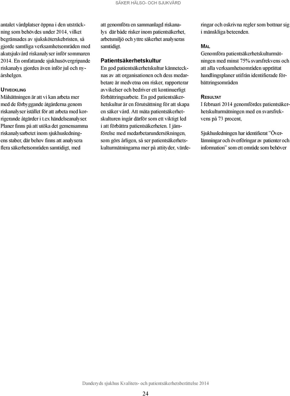 Utveckling Målsättningen är att vi kan arbeta mer med de förbyggande åtgärderna genom riskanalyser istället för att arbeta med korrigerande åtgärder i t.ex händelseanalyser.