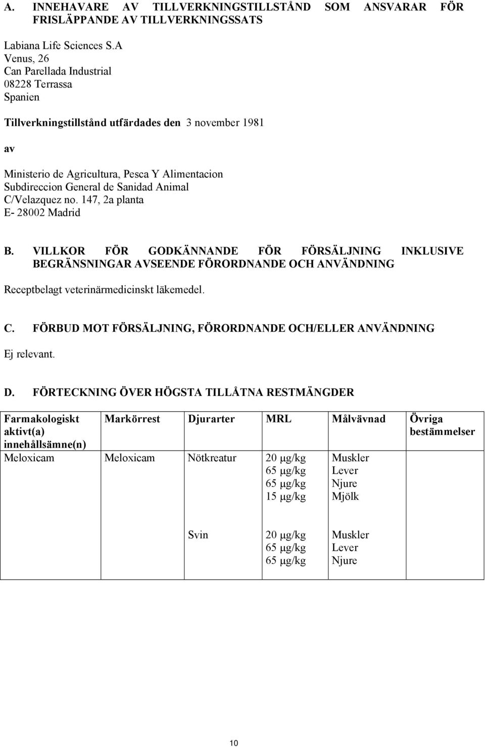 Animal C/Velazquez no. 147, 2a planta E- 28002 Madrid B. VILLKOR FÖR GODKÄNNANDE FÖR FÖRSÄLJNING INKLUSIVE BEGRÄNSNINGAR AVSEENDE FÖRORDNANDE OCH ANVÄNDNING Receptbelagt veterinärmedicinskt läkemedel.