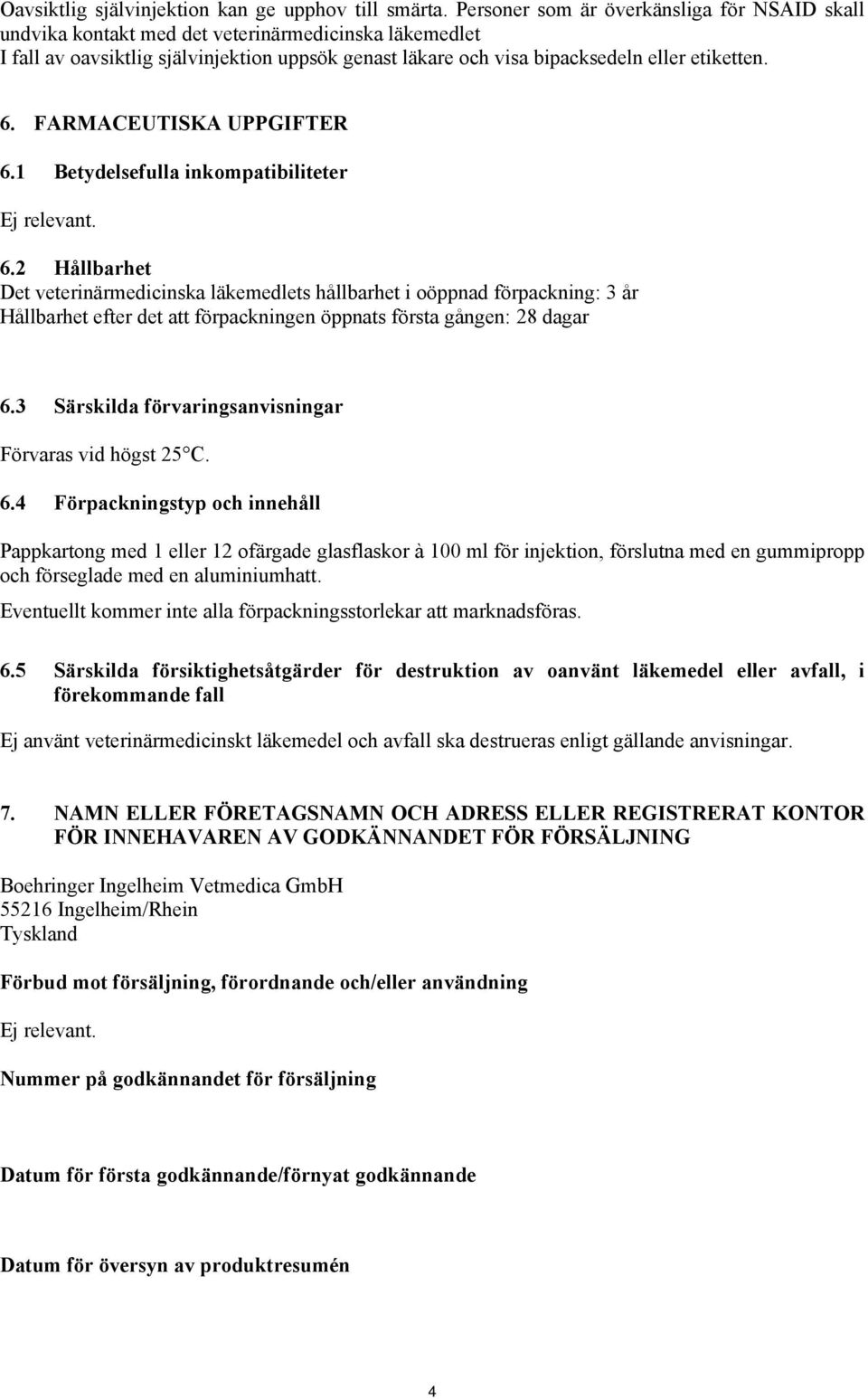 FARMACEUTISKA UPPGIFTER 6.1 Betydelsefulla inkompatibiliteter Ej relevant. 6.2 Hållbarhet Det veterinärmedicinska läkemedlets hållbarhet i oöppnad förpackning: 3 år Hållbarhet efter det att förpackningen öppnats första gången: 28 dagar 6.