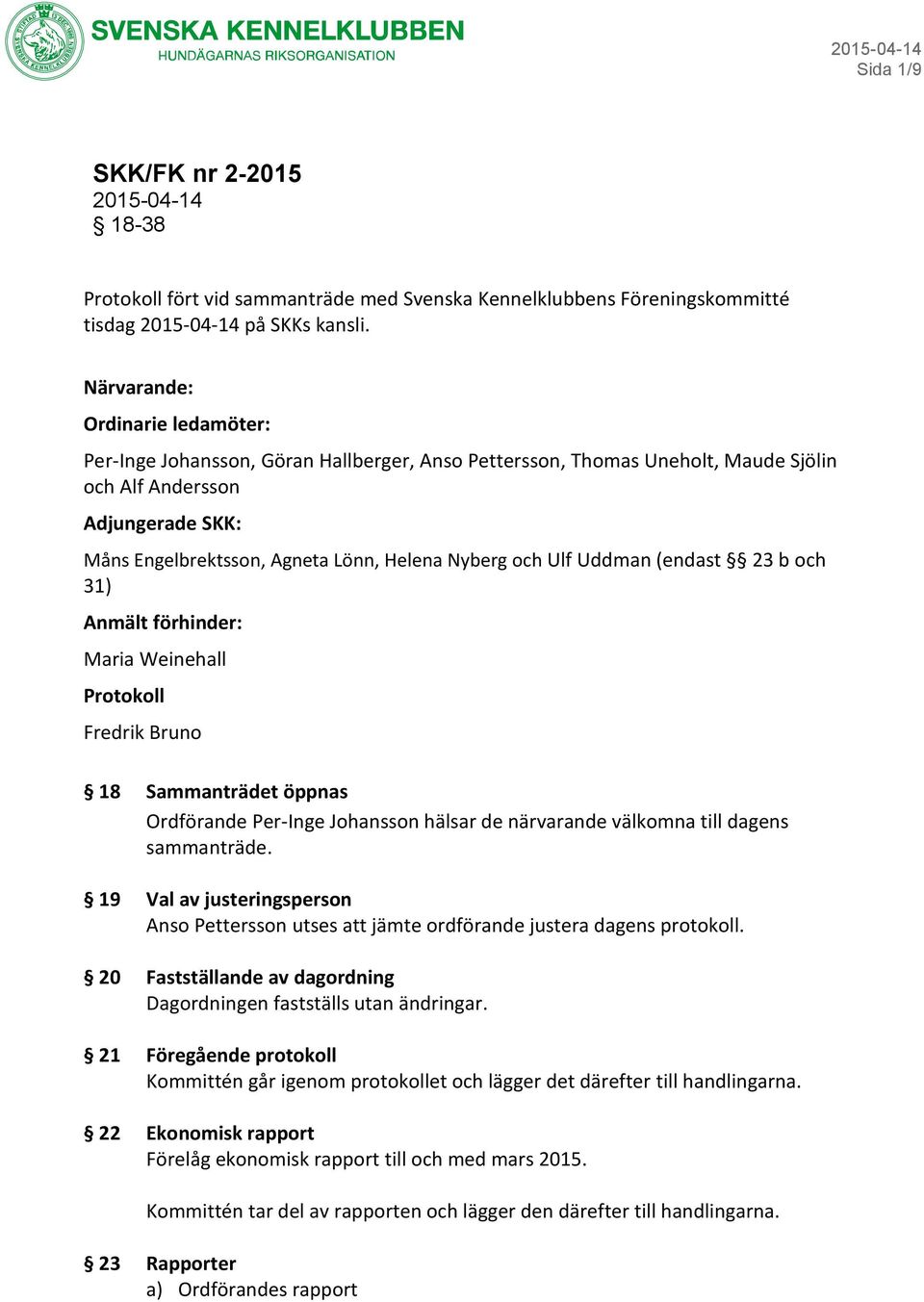 och Ulf Uddman (endast 23 b och 31) Anmält förhinder: Maria Weinehall Protokoll Fredrik Bruno 18 Sammanträdet öppnas Ordförande Per-Inge Johansson hälsar de närvarande välkomna till dagens