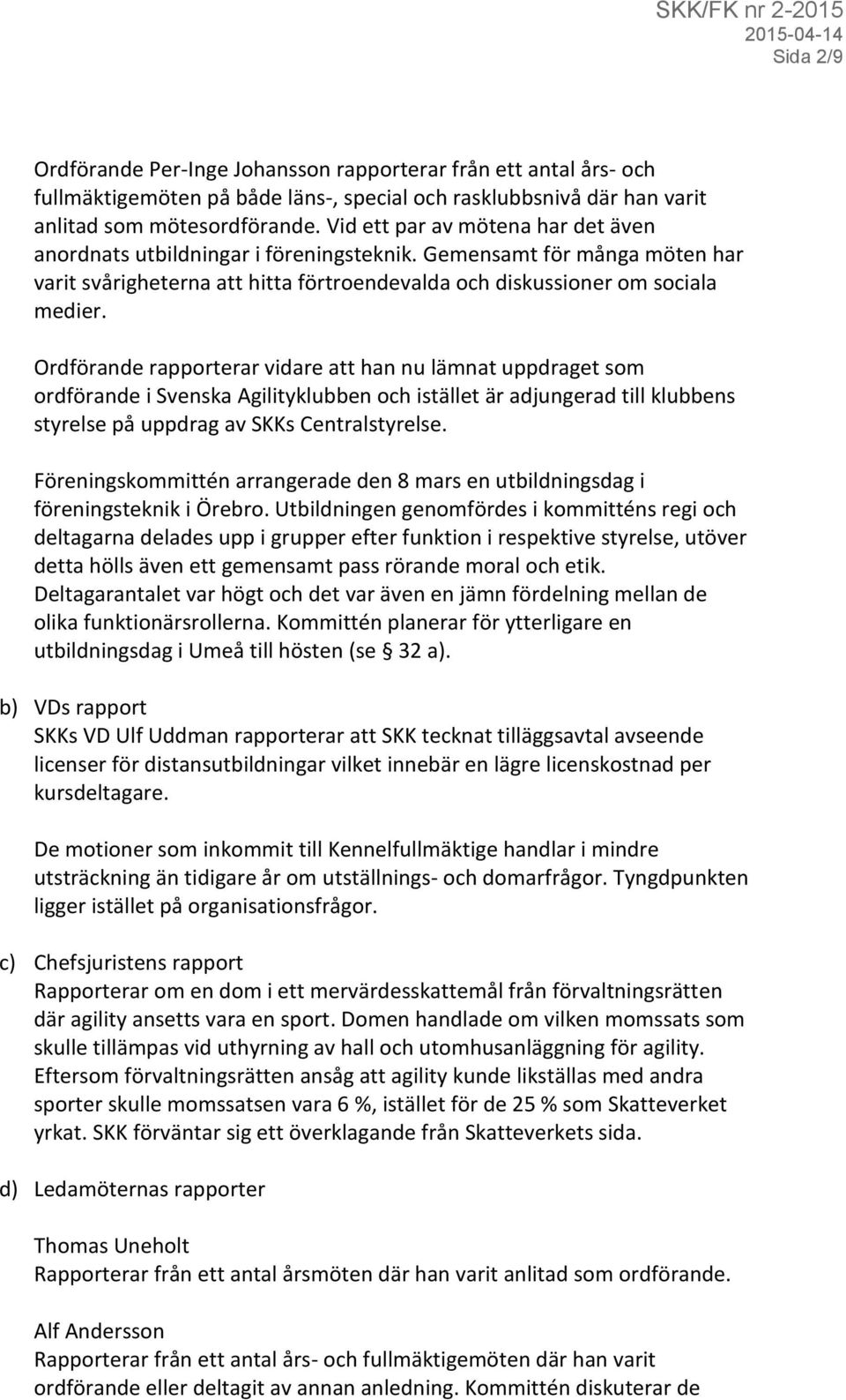 Ordförande rapporterar vidare att han nu lämnat uppdraget som ordförande i Svenska Agilityklubben och istället är adjungerad till klubbens styrelse på uppdrag av SKKs Centralstyrelse.