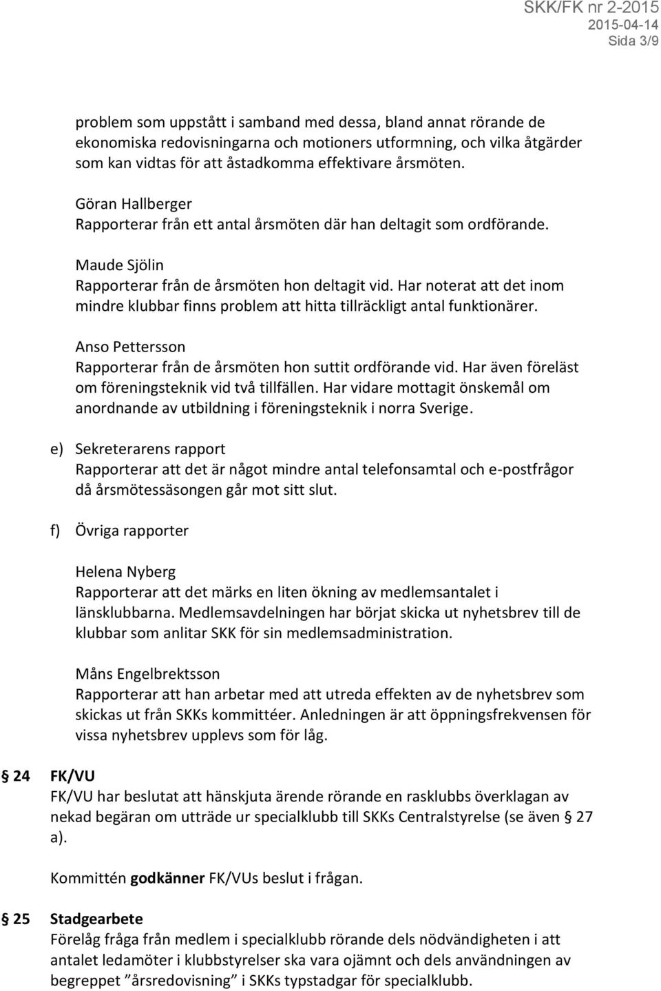 Har noterat att det inom mindre klubbar finns problem att hitta tillräckligt antal funktionärer. Anso Pettersson Rapporterar från de årsmöten hon suttit ordförande vid.