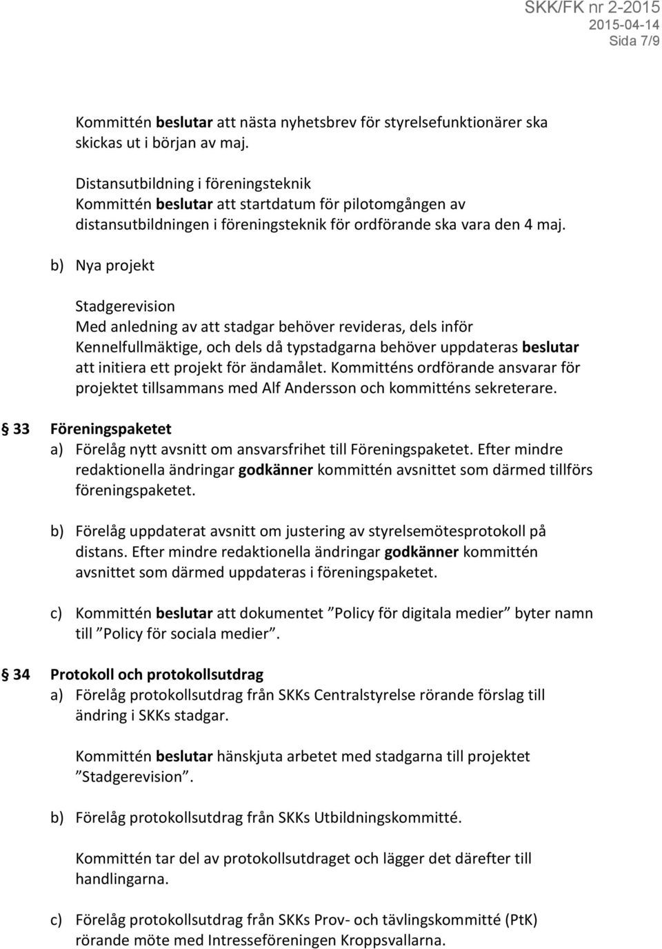 b) Nya projekt Stadgerevision Med anledning av att stadgar behöver revideras, dels inför Kennelfullmäktige, och dels då typstadgarna behöver uppdateras beslutar att initiera ett projekt för ändamålet.