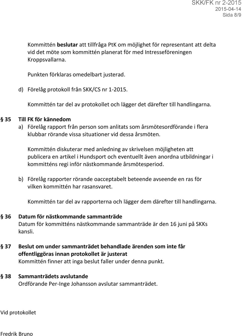 35 Till FK för kännedom a) Förelåg rapport från person som anlitats som årsmötesordförande i flera klubbar rörande vissa situationer vid dessa årsmöten.