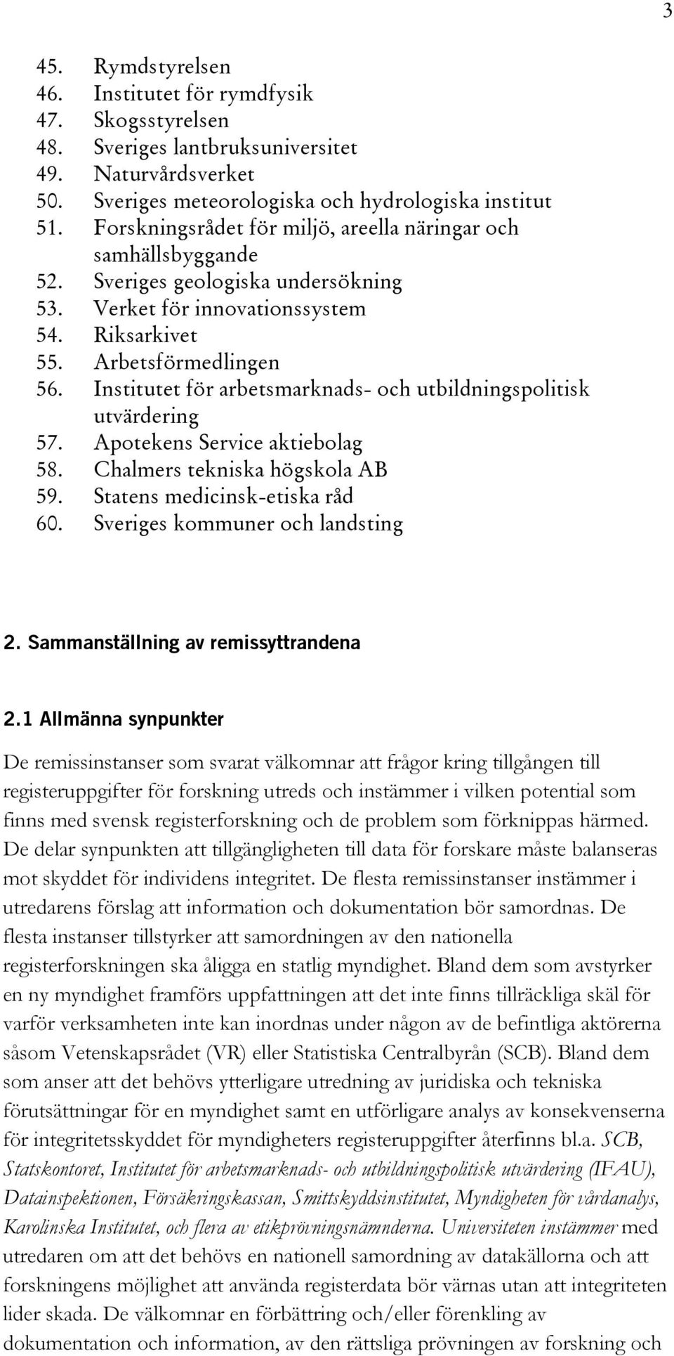 Institutet för arbetsmarknads- och utbildningspolitisk utvärdering 57. Apotekens Service aktiebolag 58. Chalmers tekniska högskola AB 59. Statens medicinsk-etiska råd 60.