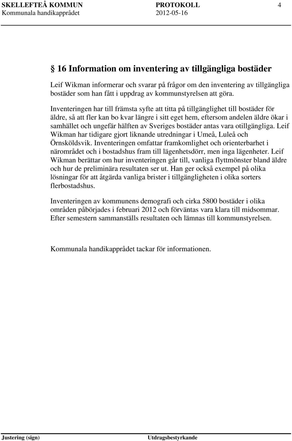 Inventeringen har till främsta syfte att titta på tillgänglighet till bostäder för äldre, så att fler kan bo kvar längre i sitt eget hem, eftersom andelen äldre ökar i samhället och ungefär hälften