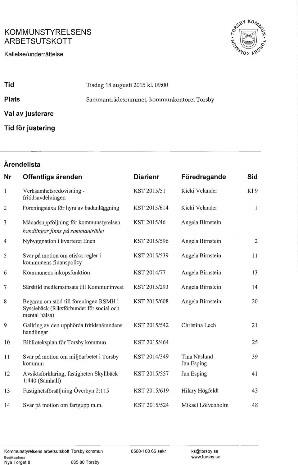 2015/51 Kicki Velander Kl9 2 Föreningstaxa för hyra av badanläggning KST 2015/614 Kicki Velander 3 Månadsuppföljning för kommunstyrelsen KST 2015/46 Angela Birnstein handlingarfinns på sammanträdet 4