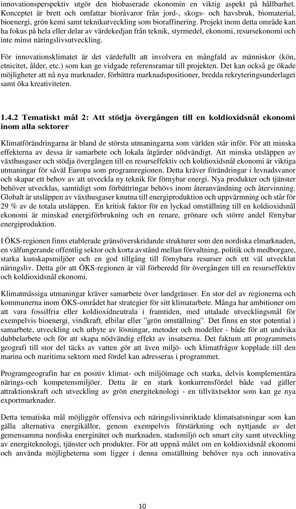 Projekt inom detta område kan ha fokus på hela eller delar av värdekedjan från teknik, styrmedel, ekonomi, resursekonomi och inte minst näringslivsutveckling.