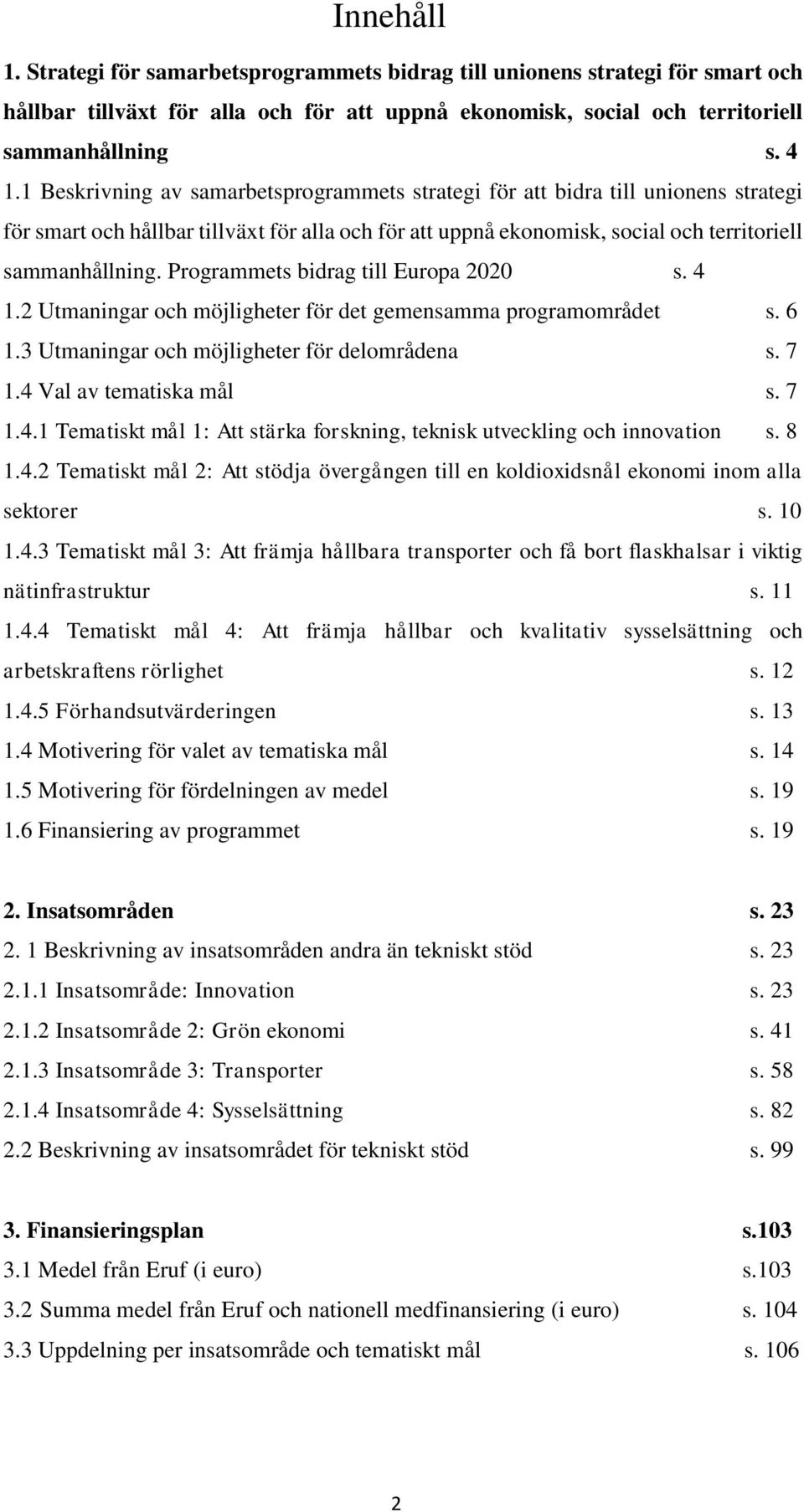 Programmets bidrag till Europa 2020 s. 4 1.2 Utmaningar och möjligheter för det gemensamma programområdet s. 6 1.3 Utmaningar och möjligheter för delområdena s. 7 1.4 Val av tematiska mål s. 7 1.4.1 Tematiskt mål 1: Att stärka forskning, teknisk utveckling och innovation s.