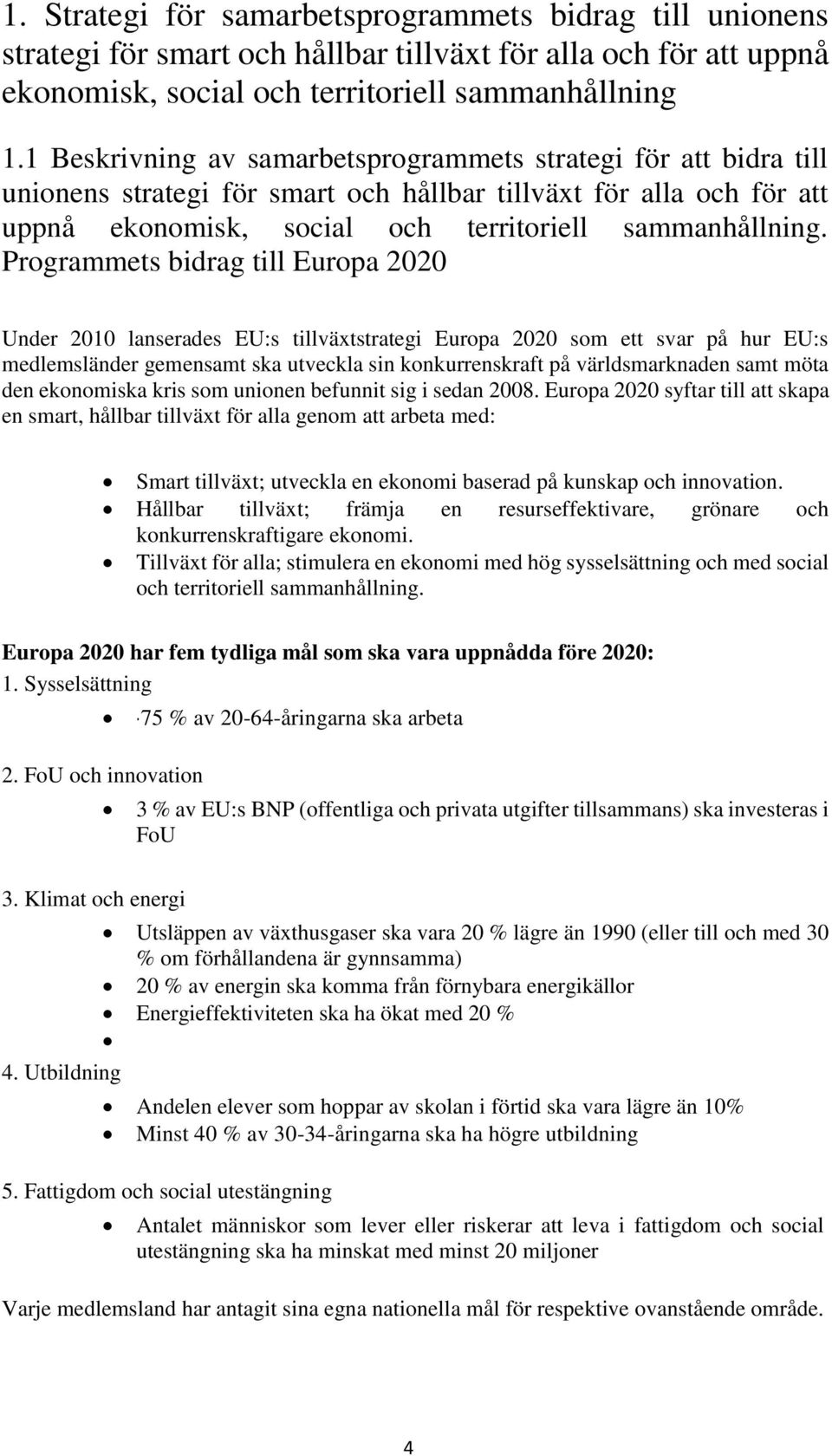 Programmets bidrag till Europa 2020 Under 2010 lanserades EU:s tillväxtstrategi Europa 2020 som ett svar på hur EU:s medlemsländer gemensamt ska utveckla sin konkurrenskraft på världsmarknaden samt