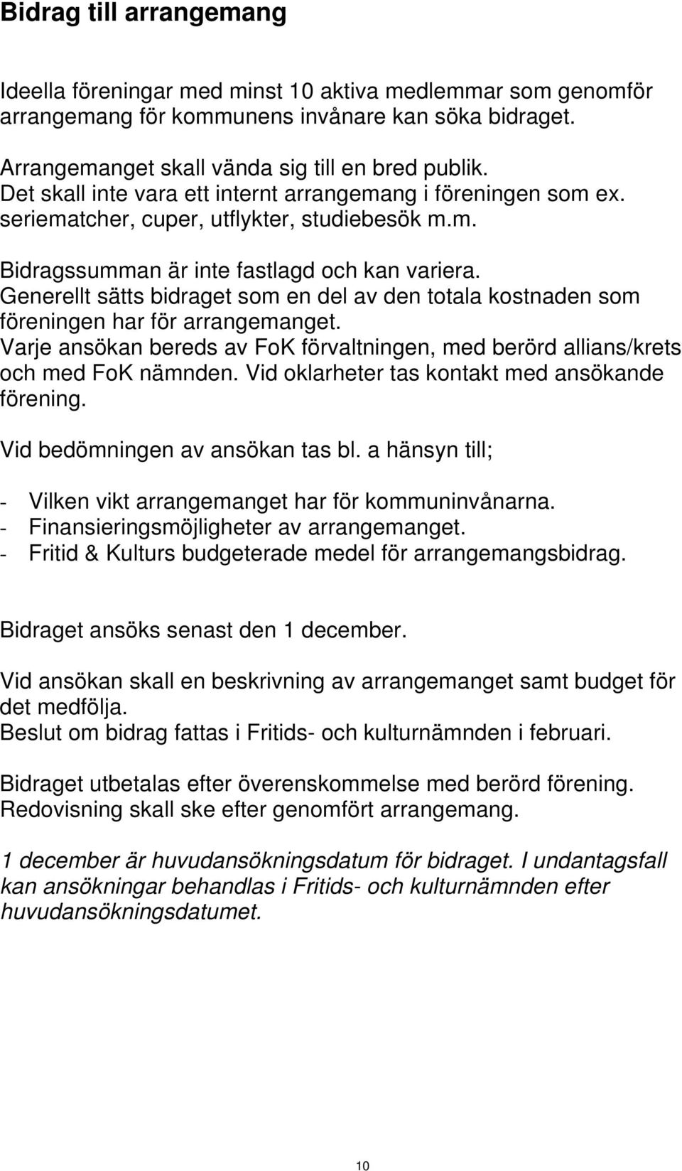 Generellt sätts bidraget som en del av den totala kostnaden som föreningen har för arrangemanget. Varje ansökan bereds av FoK förvaltningen, med berörd allians/krets och med FoK nämnden.