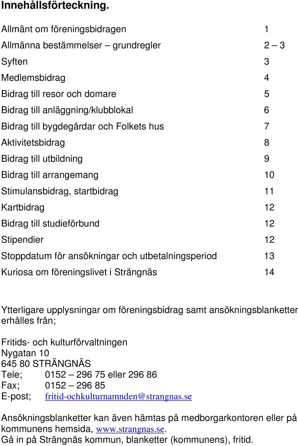 hus 7 Aktivitetsbidrag 8 Bidrag till utbildning 9 Bidrag till arrangemang 10 Stimulansbidrag, startbidrag 11 Kartbidrag 12 Bidrag till studieförbund 12 Stipendier 12 Stoppdatum för ansökningar och