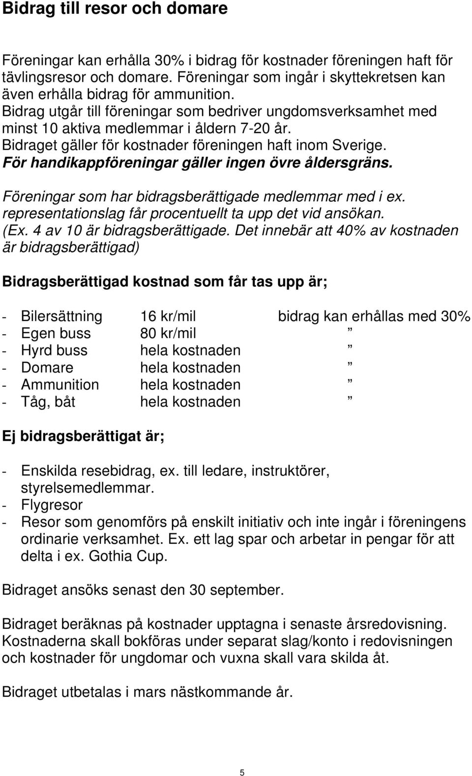 Bidraget gäller för kostnader föreningen haft inom Sverige. För handikappföreningar gäller ingen övre åldersgräns. Föreningar som har bidragsberättigade medlemmar med i ex.