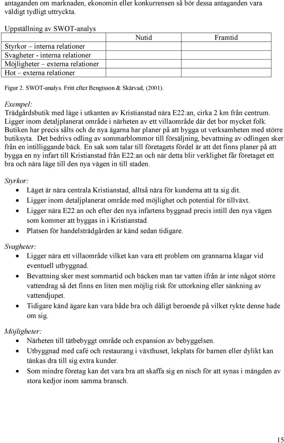 Exempel: Trädgårdsbutik med läge i utkanten av Kristianstad nära E22:an, cirka 2 km från centrum. Ligger inom detaljplanerat område i närheten av ett villaområde där det bor mycket folk.