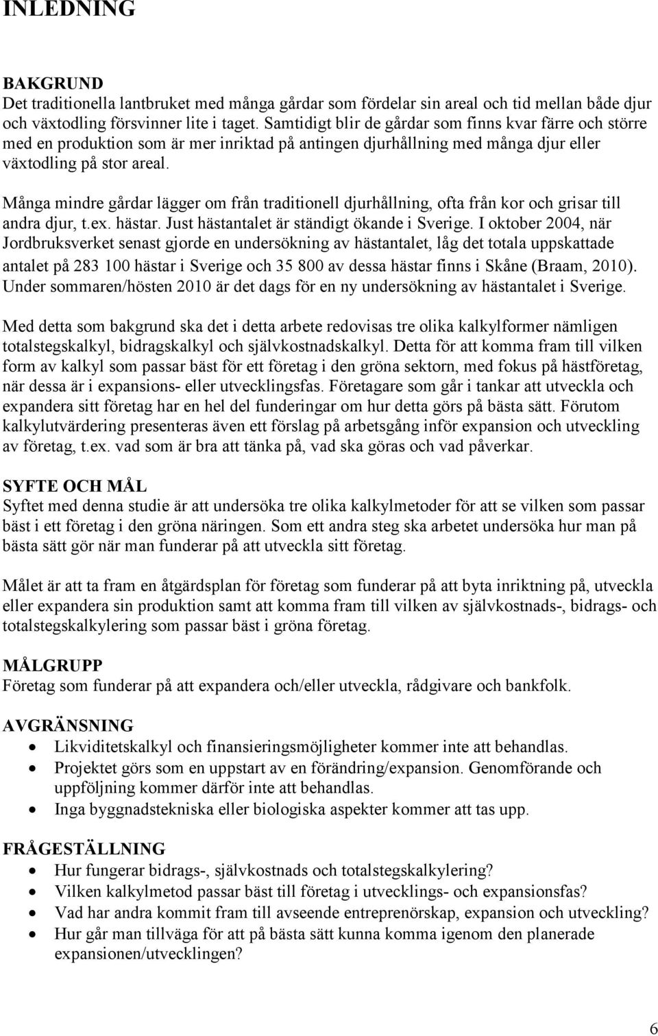 Många mindre gårdar lägger om från traditionell djurhållning, ofta från kor och grisar till andra djur, t.ex. hästar. Just hästantalet är ständigt ökande i Sverige.