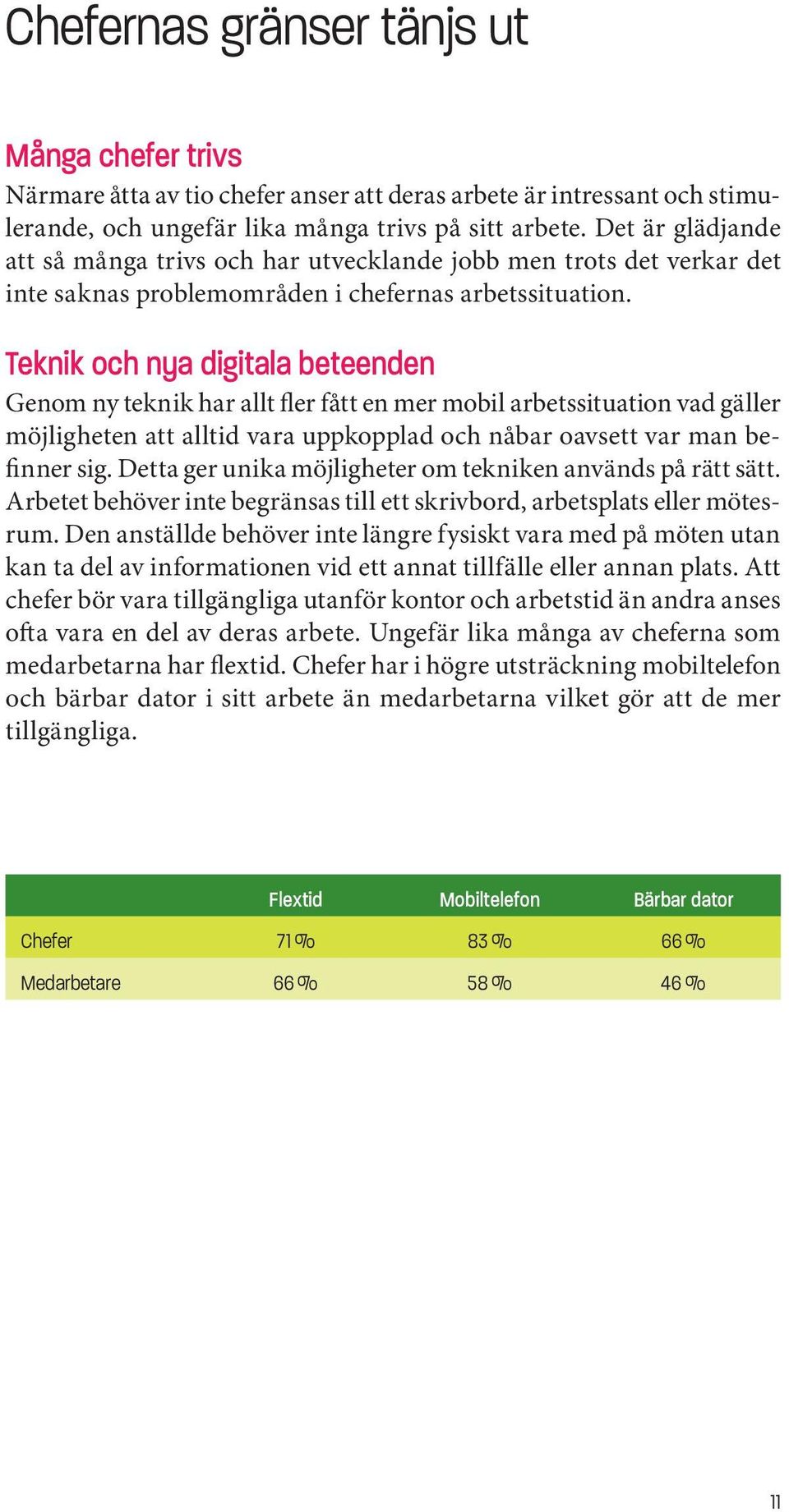 Teknik och nya digitala beteenden Genom ny teknik har allt fler fått en mer mobil arbetssituation vad gäller möjligheten att alltid vara uppkopplad och nåbar oavsett var man befinner sig.