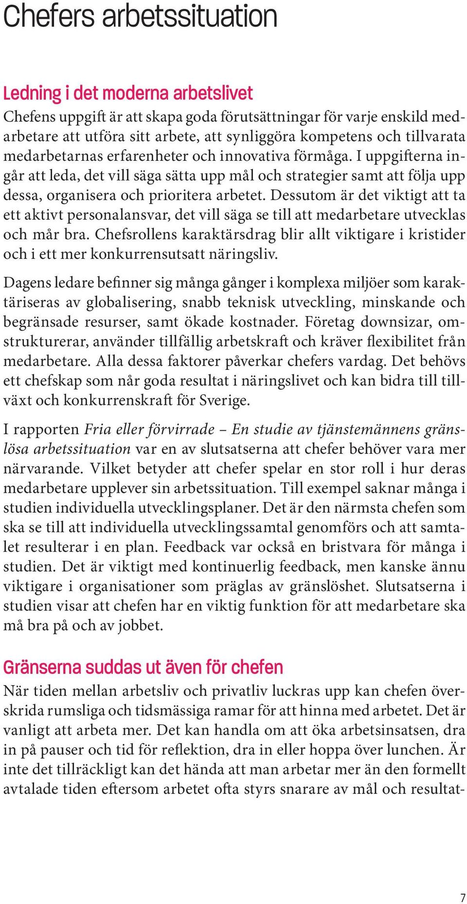 Dessutom är det viktigt att ta ett aktivt personalansvar, det vill säga se till att medarbetare utvecklas och mår bra.