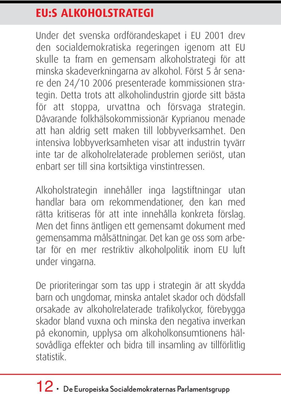 Dåvarande folkhälsokommissionär Kyprianou menade att han aldrig sett maken till lobbyverksamhet.