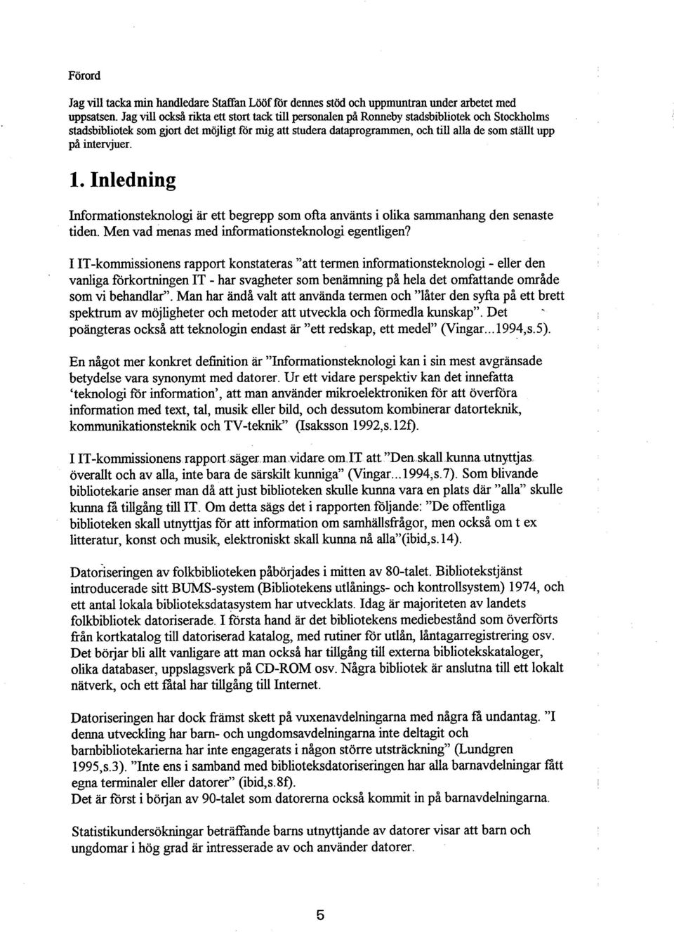 p& intervjuer. 1. Inledning Informationsteknologi är ett begrepp som ofla använts i olika sammanhang den senaste tiden. Men vad menas med informationsteknologi egentligen?