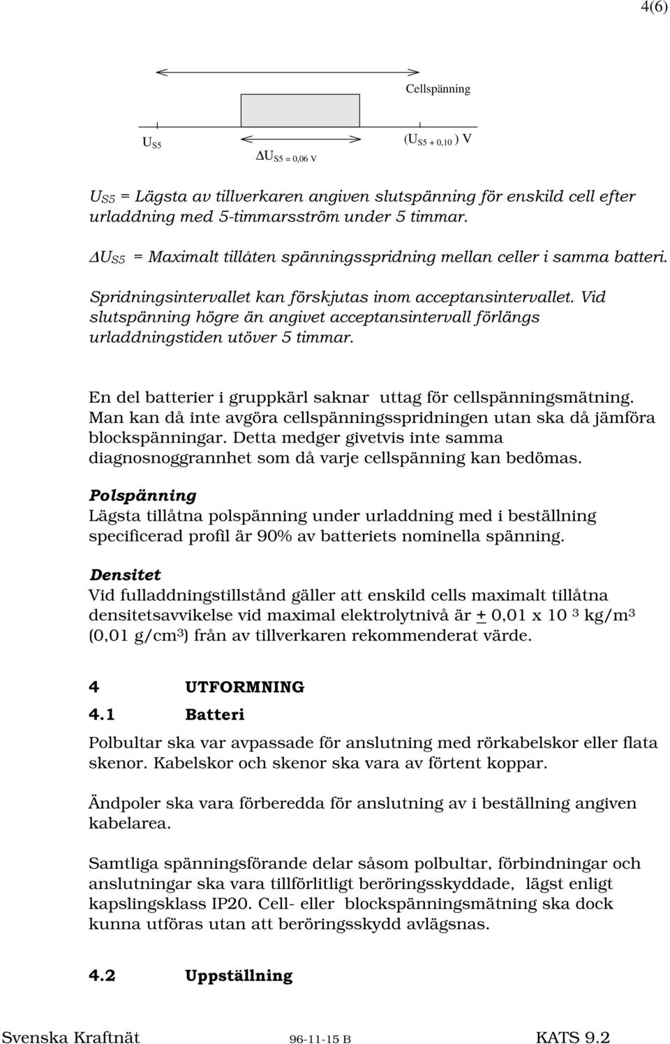 YHUWLPPDU En del batterier i gruppkärl saknar uttag för cellspänningsmätning. Man kan då inte avgöra cellspänningsspridningen utan ska då jämföra blockspänningar.