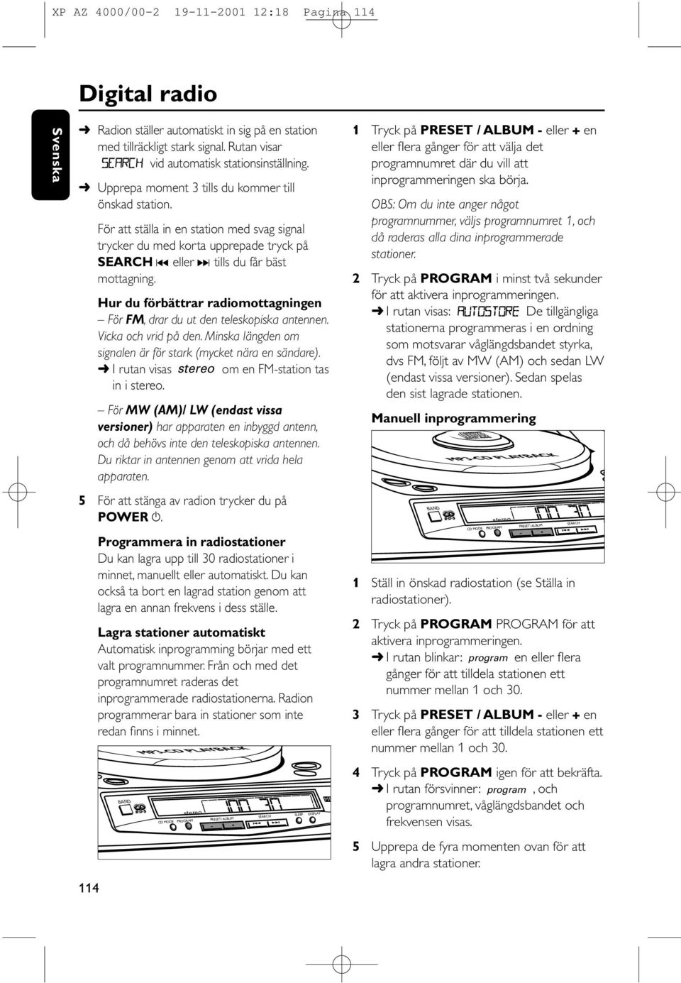 Hur du förbättrar radiomottagningen För FM, drar du ut den teleskopiska antennen. Vicka och vrid på den. Minska längden om signalen är för stark (mycket nära en sändare).