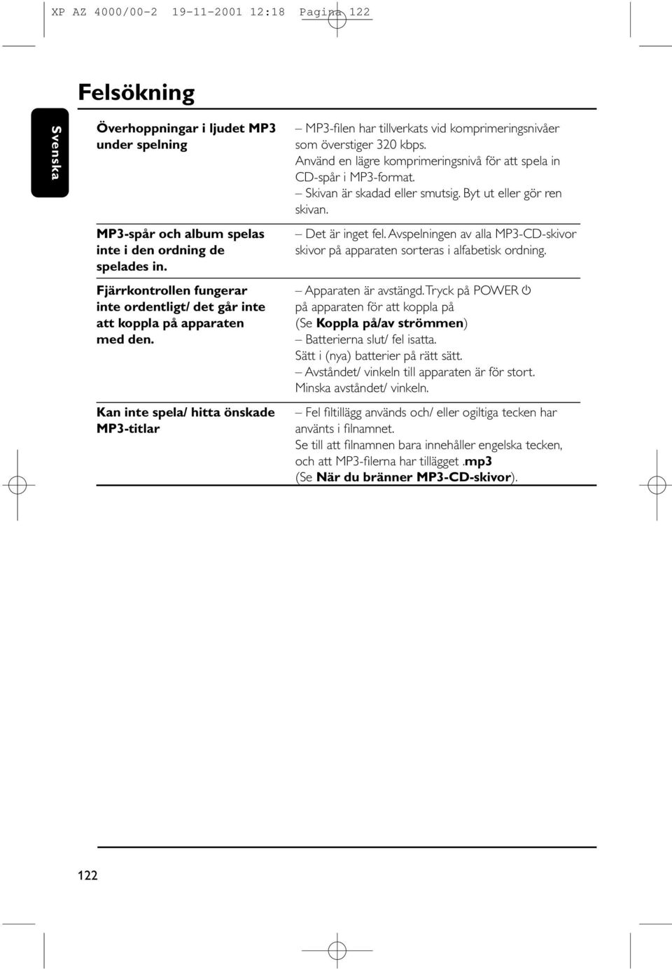 Kan inte spela/ hitta önskade MP3-titlar MP3-filen har tillverkats vid komprimeringsnivåer som överstiger 320 kbps. Använd en lägre komprimeringsnivå för att spela in CD-spår i MP3-format.