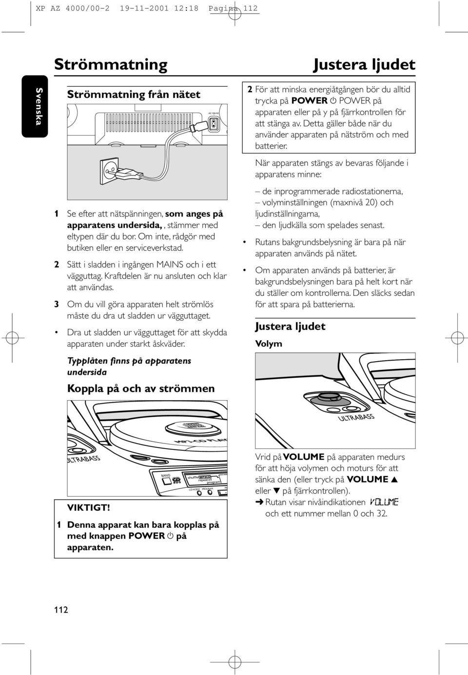 3 Om du vill göra apparaten helt strömlös måste du dra ut sladden ur vägguttaget. Dra ut sladden ur vägguttaget för att skydda apparaten under starkt åskväder.