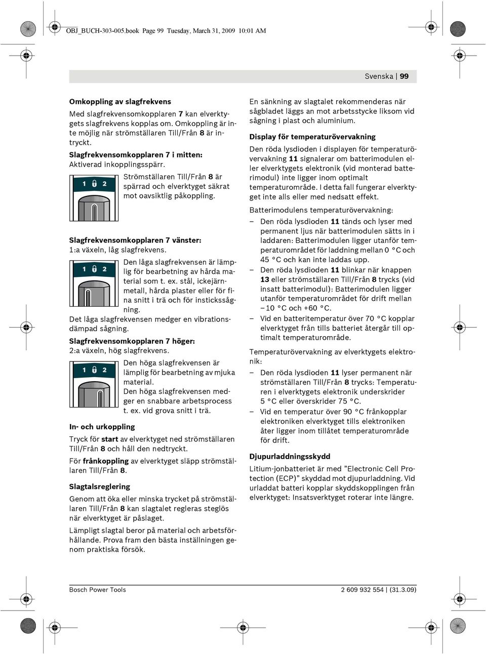 Strömställaren Till/Från 8 är spärrad och elverktyget säkrat mot oavsiktlig påkoppling. Slagfrekvensomkopplaren 7 vänster: 1:a växeln, låg slagfrekvens.