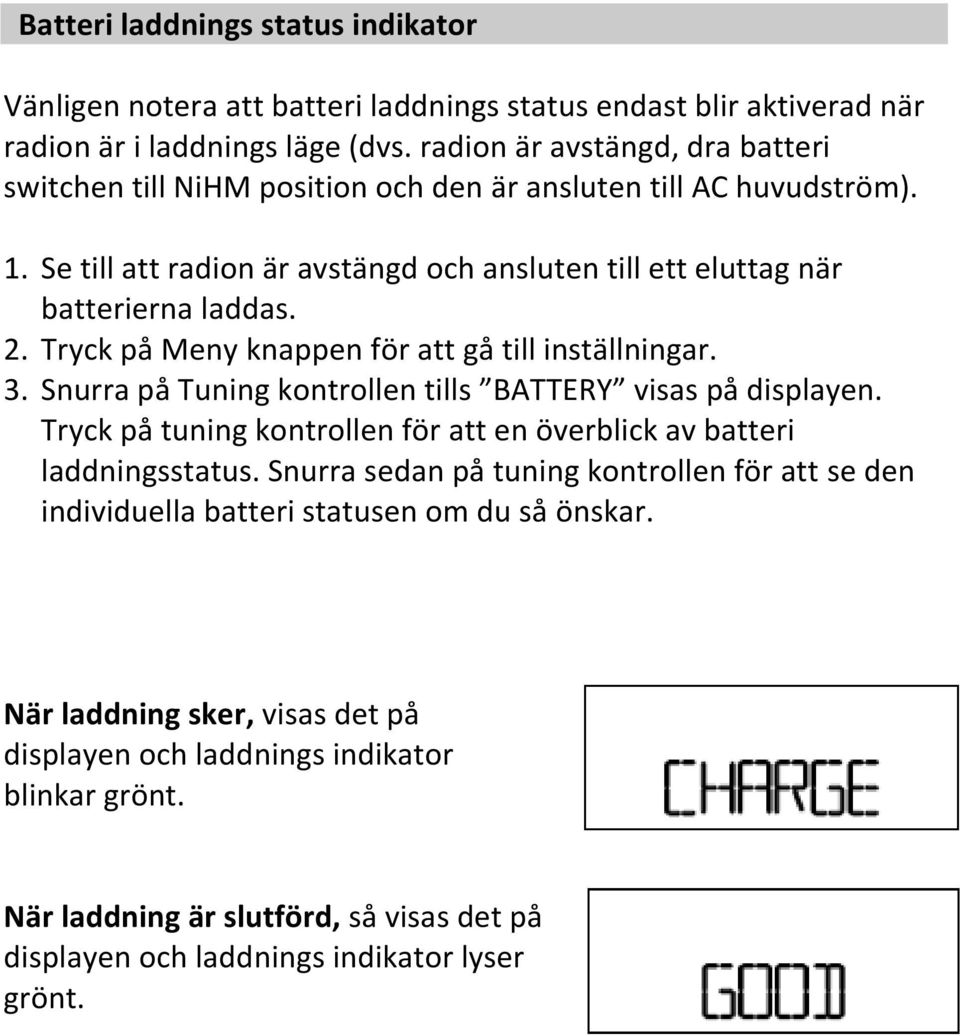 Tryck på Meny knappen för att gå till inställningar. 3. Snurra på Tuning kontrollen tills BATTERY visas på displayen. Tryck på tuning kontrollen för att en överblick av batteri laddningsstatus.