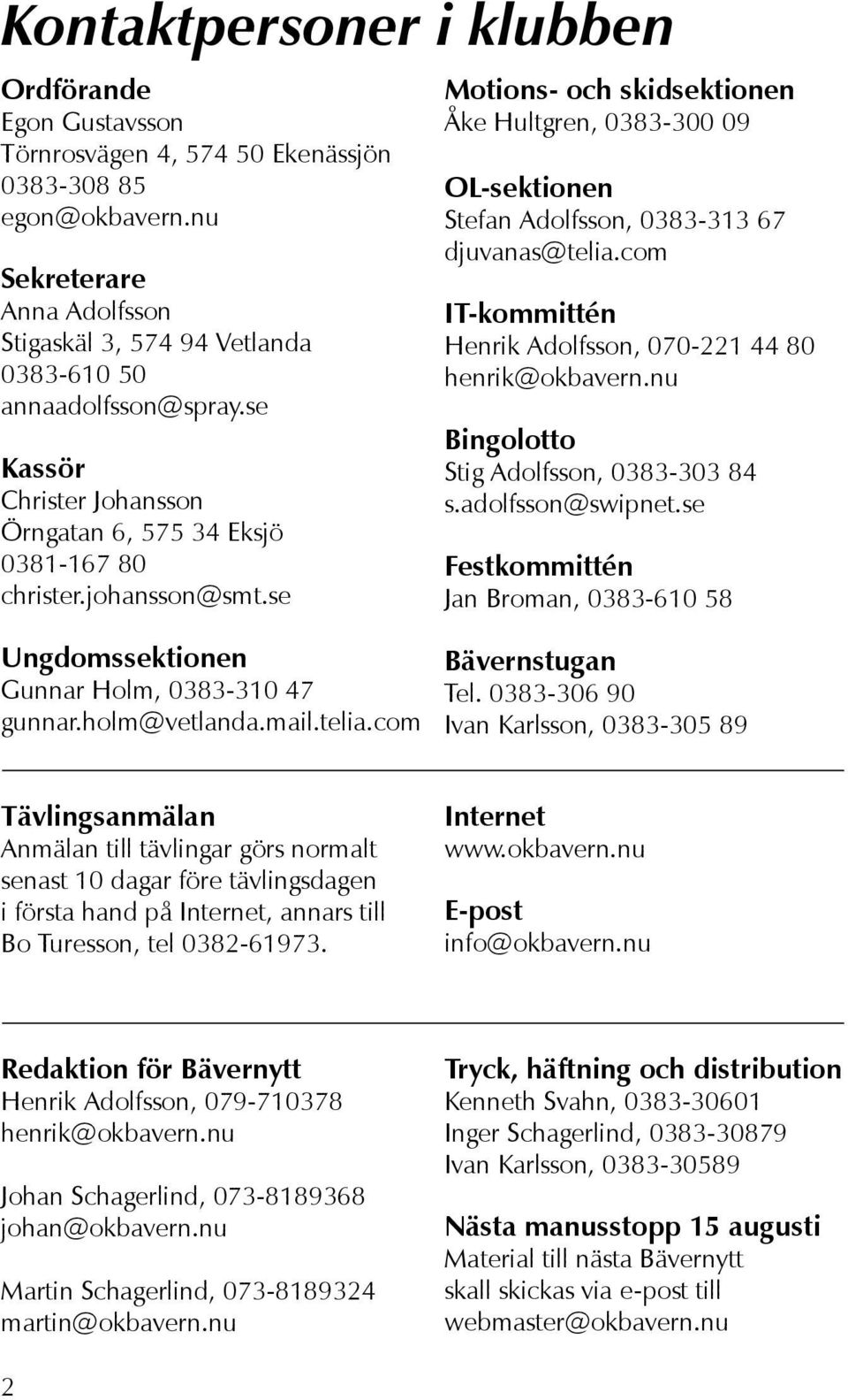 se Motions- och skidsektionen Åke Hultgren, 0383-300 09 OL-sektionen Stefan Adolfsson, 0383-313 67 djuvanas@telia.com IT-kommittén Henrik Adolfsson, 070-221 44 80 henrik@okbavern.