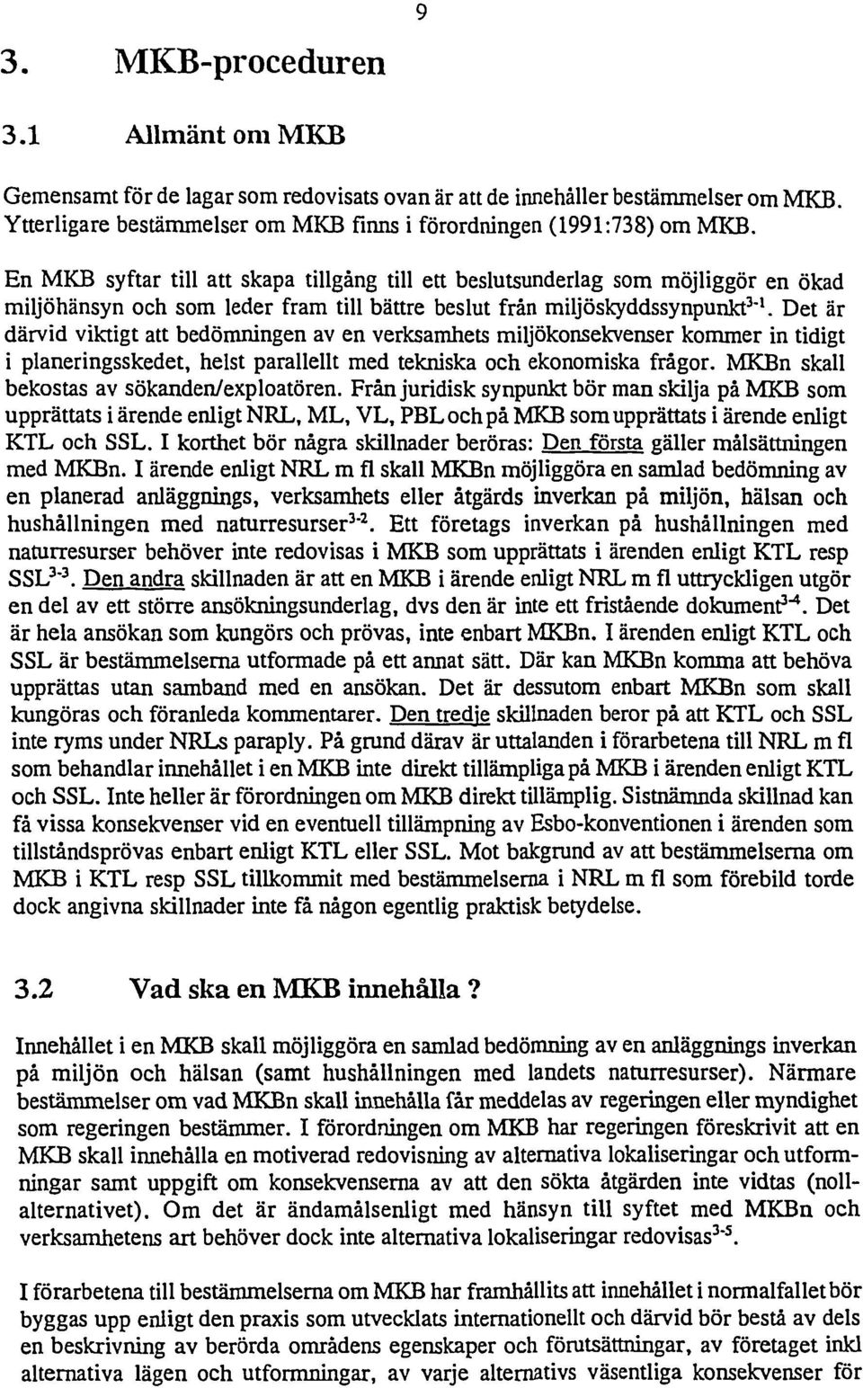 Det är därvid viktigt att bedömige av e verksamhets miljökosekveser kommer i tidigt i plaerigsskedet, helst parallellt med tekiska och ekoomiska frågor. MKB skall bekostas av sökade/exploatöre.