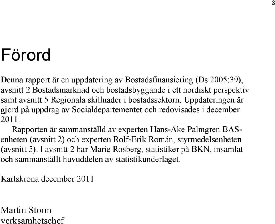 Rapporten är sammanställd av experten Hans-Åke Palmgren BASenheten (avsnitt 2) och experten Rolf-Erik Román, styrmedelsenheten (avsnitt 5).