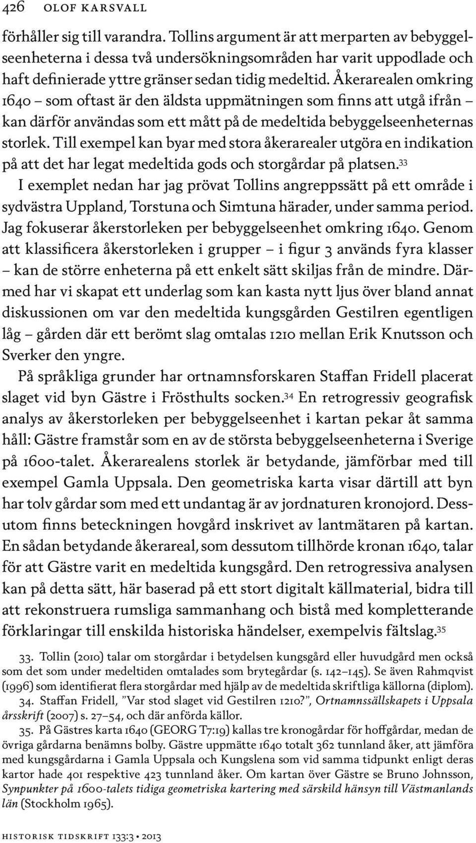 Åkerarealen omkring 1640 som oftast är den äldsta uppmätningen som finns att utgå ifrån kan därför användas som ett mått på de medeltida bebyggelseenheternas storlek.