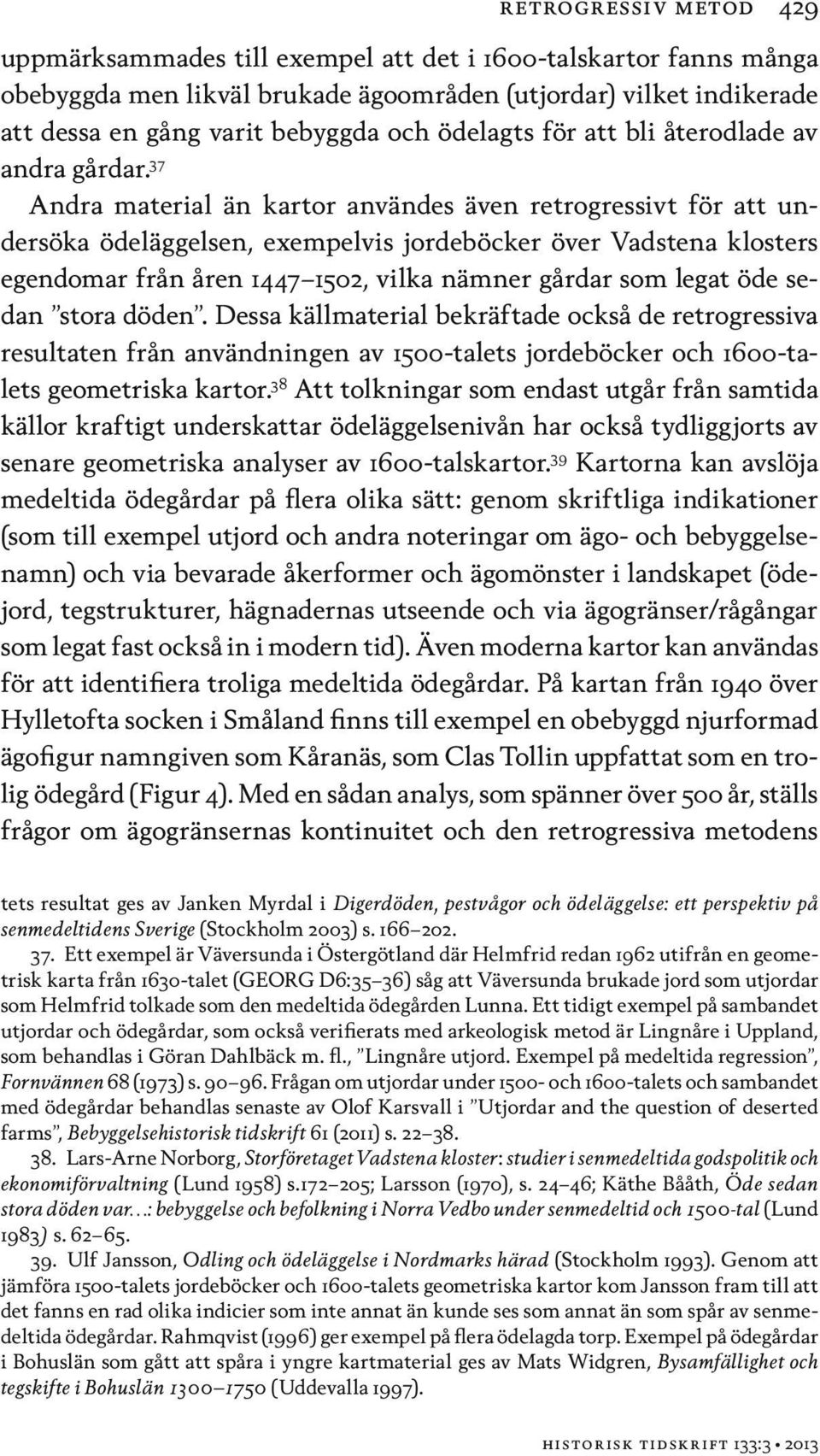 37 Andra material än kartor användes även retrogressivt för att undersöka ödeläggelsen, exempelvis jordeböcker över Vadstena klosters egendomar från åren 1447 1502, vilka nämner gårdar som legat öde