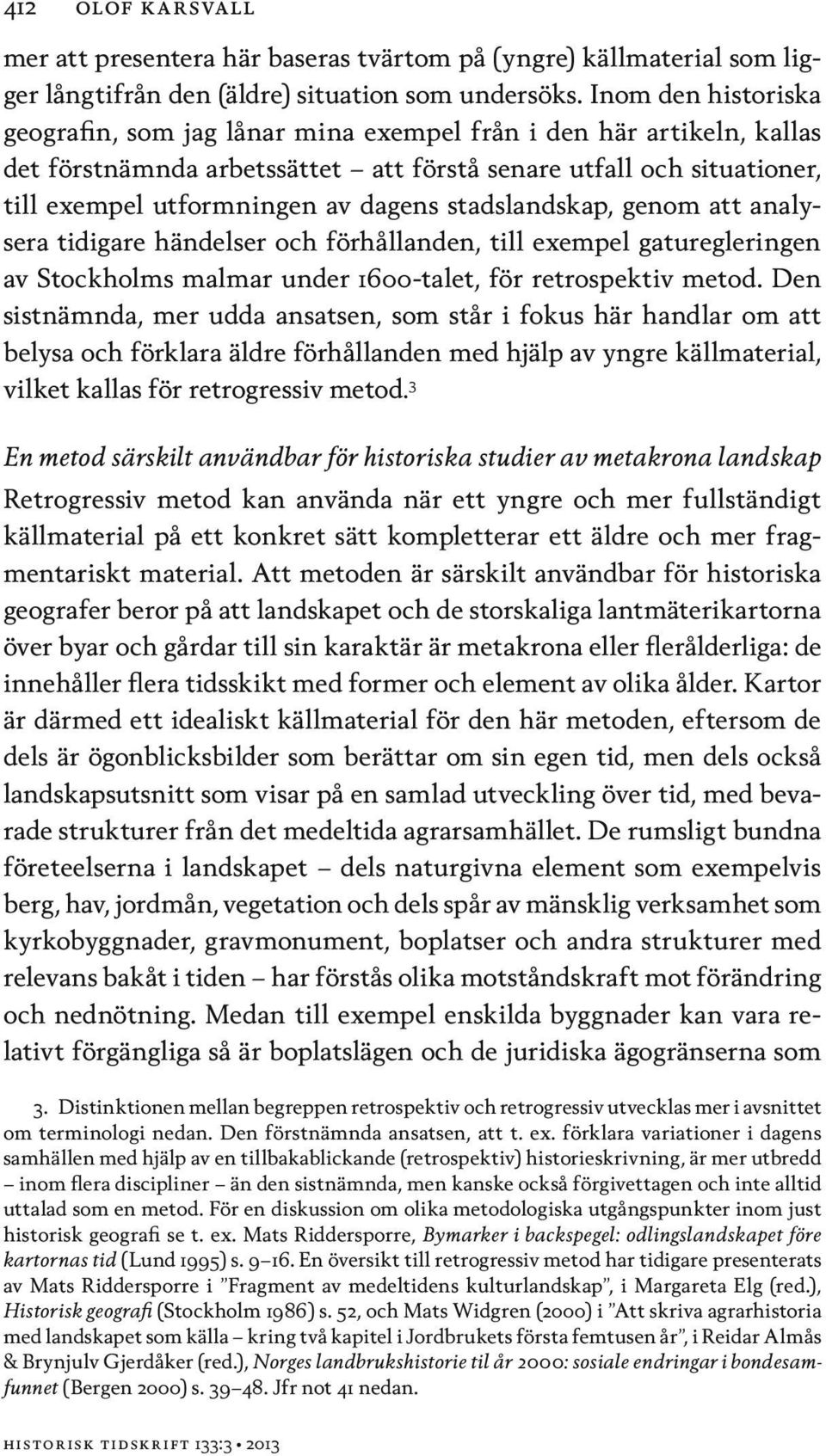 stadslandskap, genom att analysera tidigare händelser och förhållanden, till exempel gaturegleringen av Stockholms malmar under 1600-talet, för retrospektiv metod.