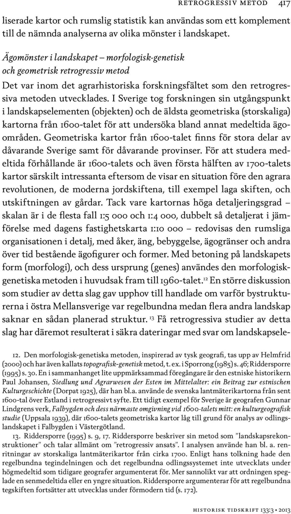 I Sverige tog forskningen sin utgångspunkt i landskapselementen (objekten) och de äldsta geometriska (storskaliga) kartorna från 1600-talet för att undersöka bland annat medeltida ägoområden.