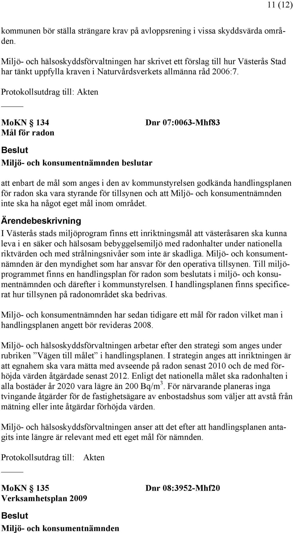 Protokollsutdrag till: Akten MoKN 134 Mål för radon Dnr 07:0063-Mhf83 Miljö- och konsumentnämnden beslutar att enbart de mål som anges i den av kommunstyrelsen godkända handlingsplanen för radon ska