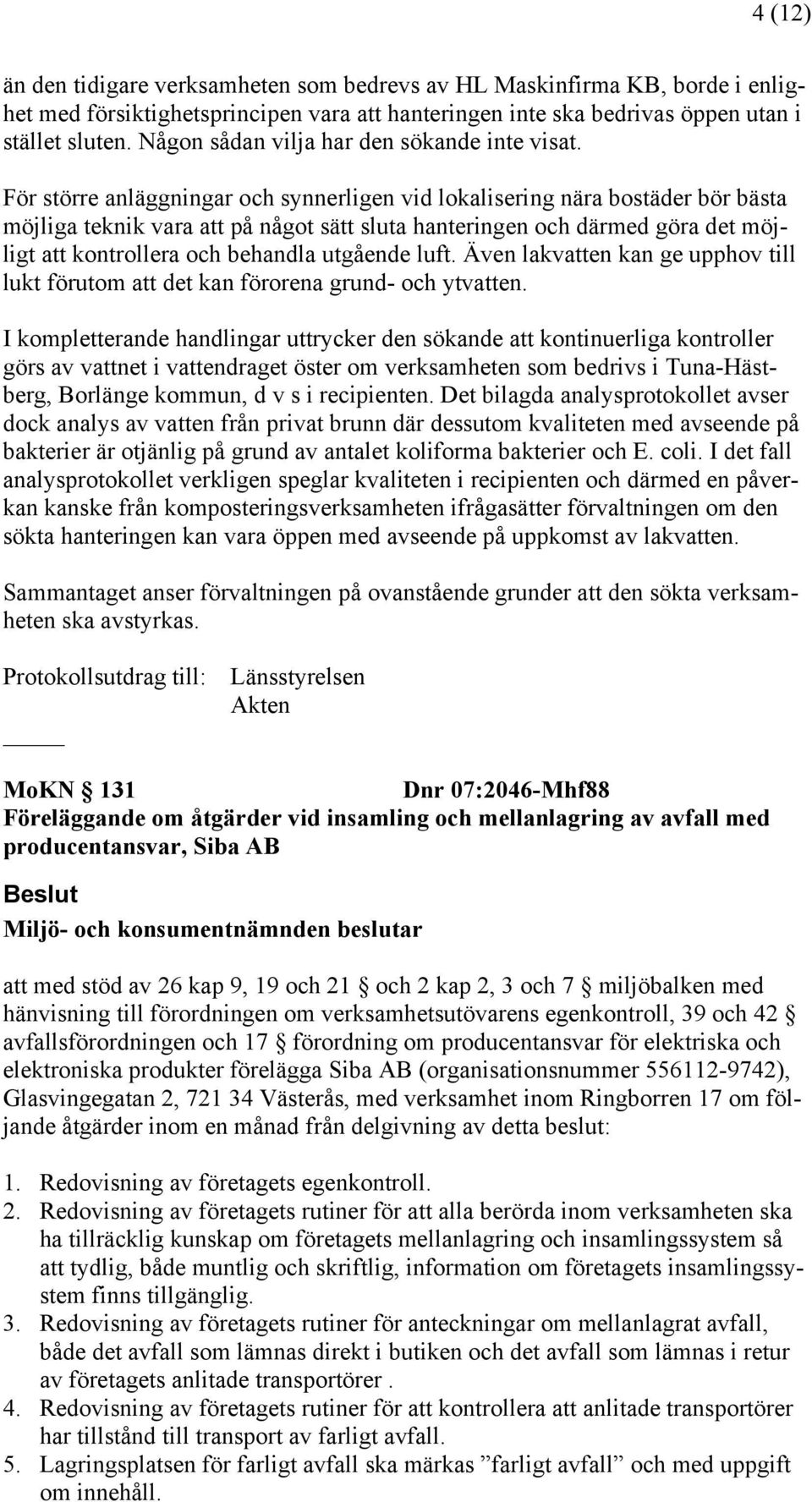 För större anläggningar och synnerligen vid lokalisering nära bostäder bör bästa möjliga teknik vara att på något sätt sluta hanteringen och därmed göra det möjligt att kontrollera och behandla