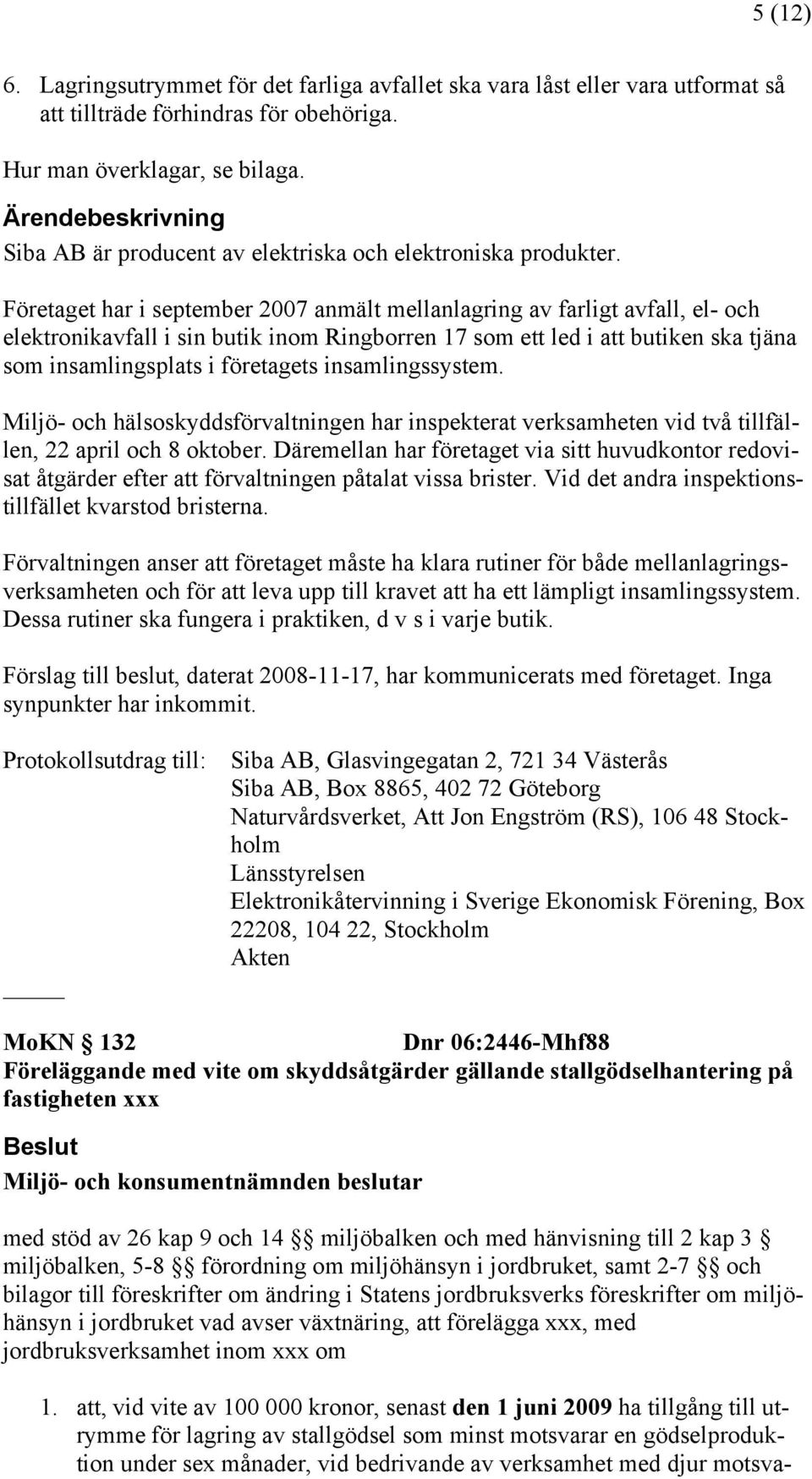 Företaget har i september 2007 anmält mellanlagring av farligt avfall, el- och elektronikavfall i sin butik inom Ringborren 17 som ett led i att butiken ska tjäna som insamlingsplats i företagets