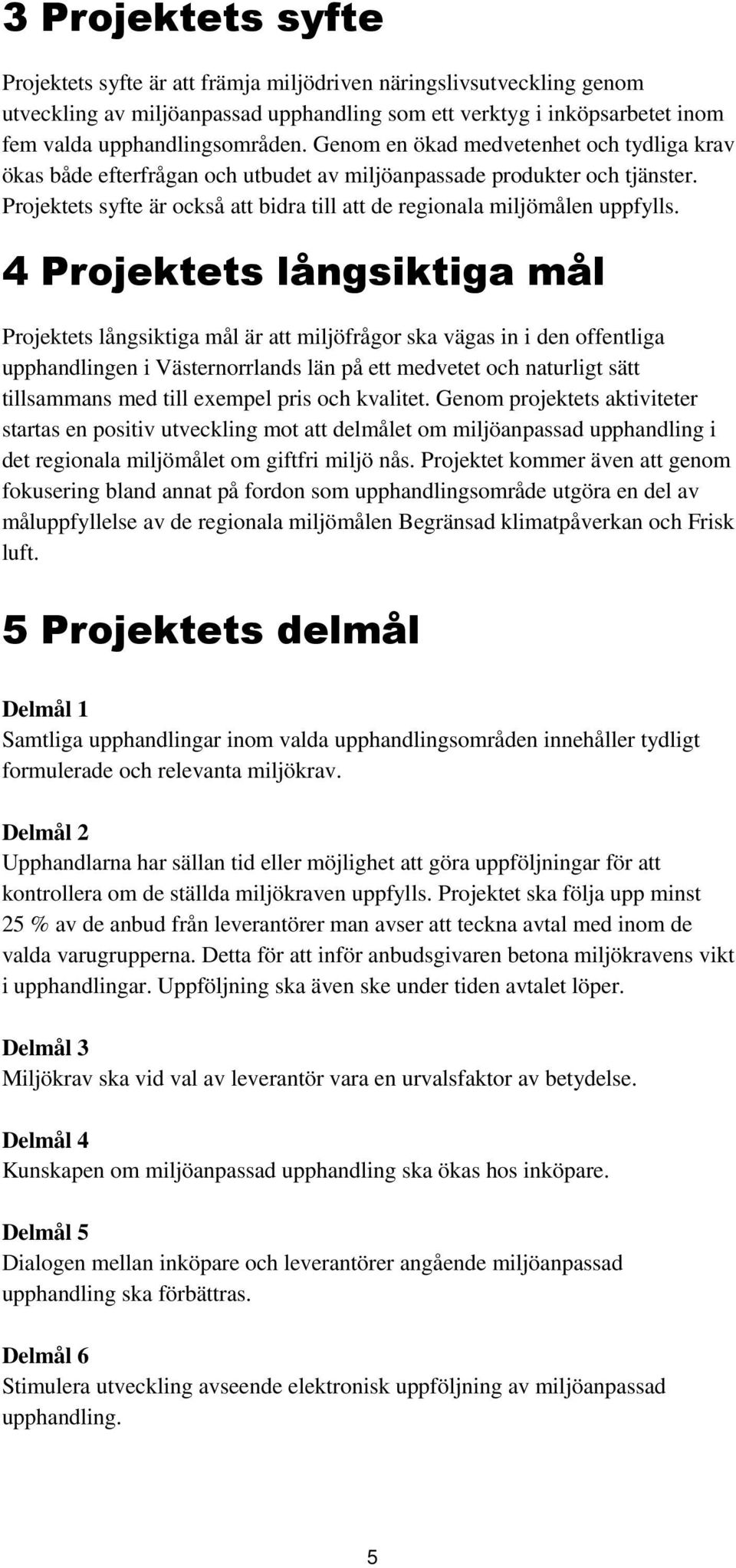 4 Projektets långsiktiga mål Projektets långsiktiga mål är att miljöfrågor ska vägas in i den offentliga upphandlingen i s län på ett medvetet och naturligt sätt tillsammans med till exempel pris och