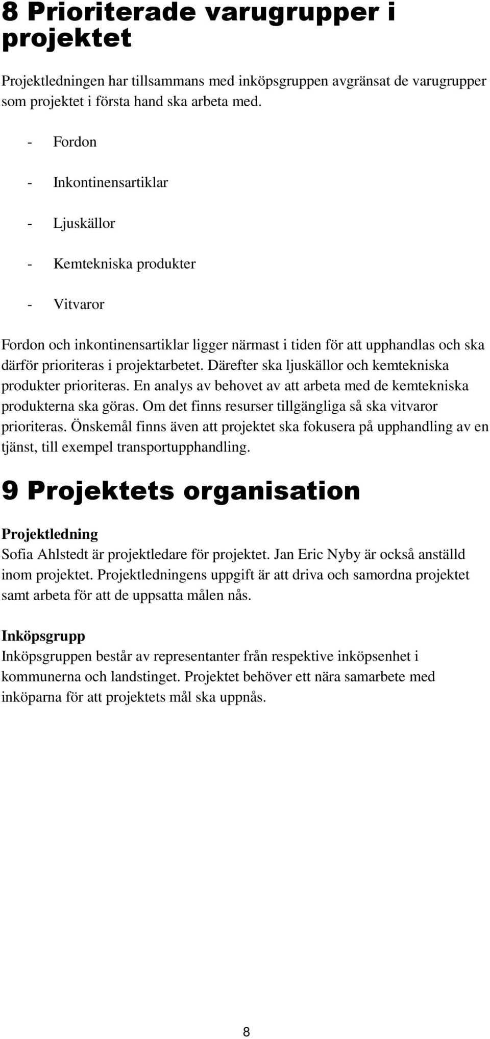 Därefter ska ljuskällor och kemtekniska produkter prioriteras. En analys av behovet av att arbeta med de kemtekniska produkterna ska göras.