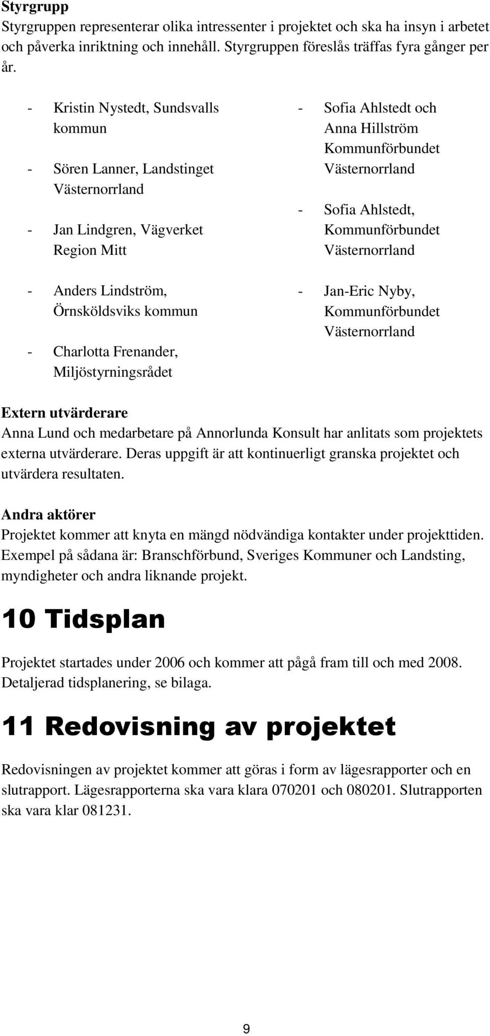 Ahlstedt och Anna Hillström Kommunförbundet - Sofia Ahlstedt, Kommunförbundet - Jan-Eric Nyby, Kommunförbundet Extern utvärderare Anna Lund och medarbetare på Annorlunda Konsult har anlitats som