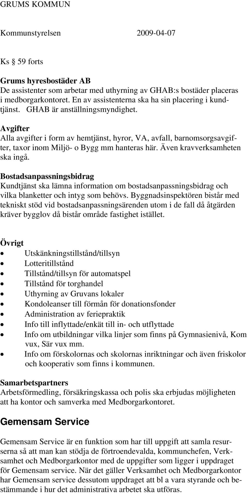 Bostadsanpassningsbidrag Kundtjänst ska lämna information om bostadsanpassningsbidrag och vilka blanketter och intyg som behövs.